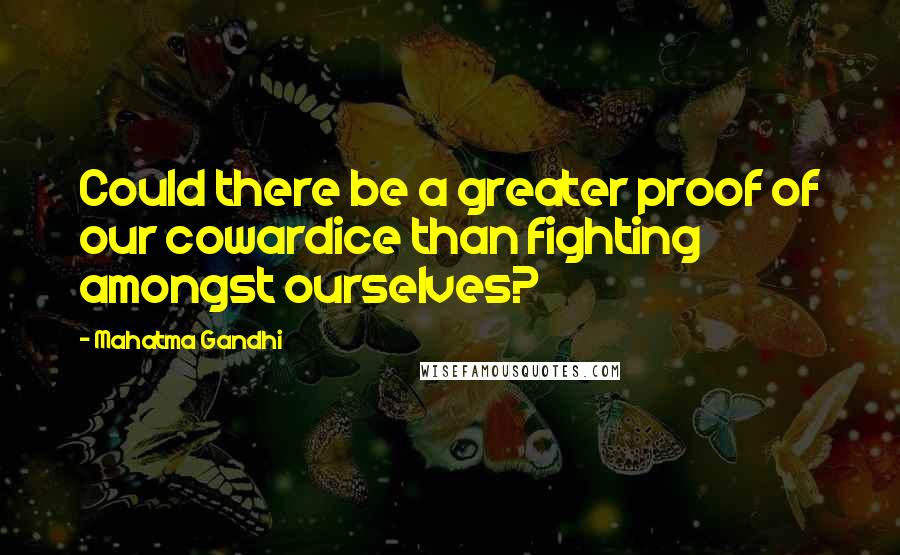 Mahatma Gandhi Quotes: Could there be a greater proof of our cowardice than fighting amongst ourselves?