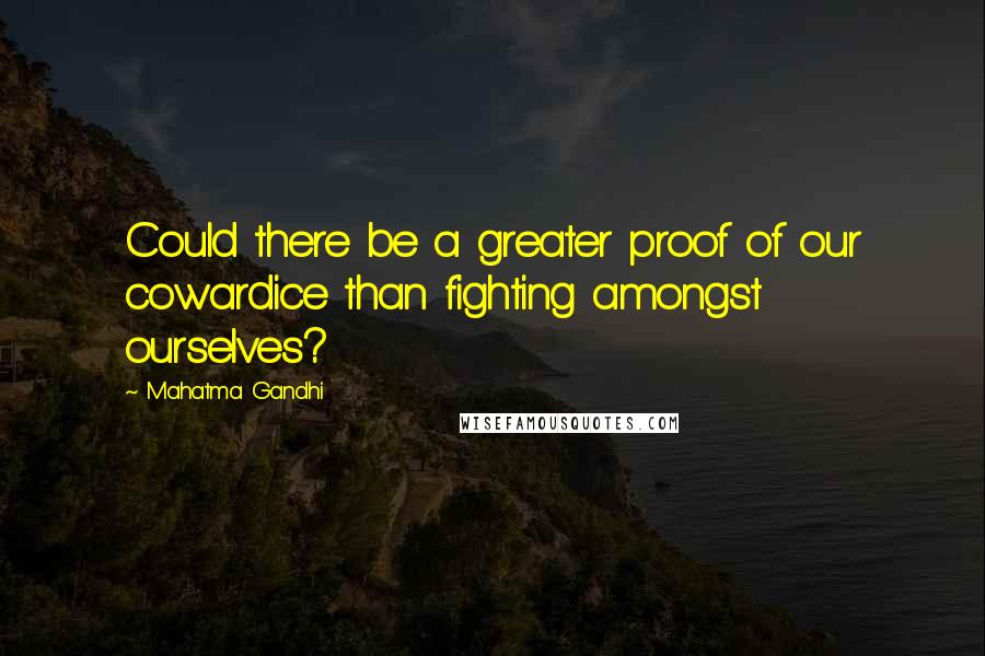 Mahatma Gandhi Quotes: Could there be a greater proof of our cowardice than fighting amongst ourselves?