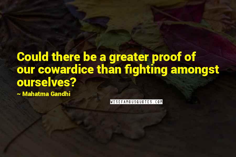 Mahatma Gandhi Quotes: Could there be a greater proof of our cowardice than fighting amongst ourselves?