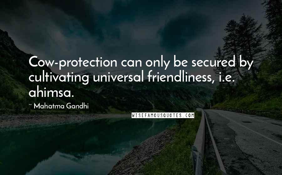 Mahatma Gandhi Quotes: Cow-protection can only be secured by cultivating universal friendliness, i.e. ahimsa.