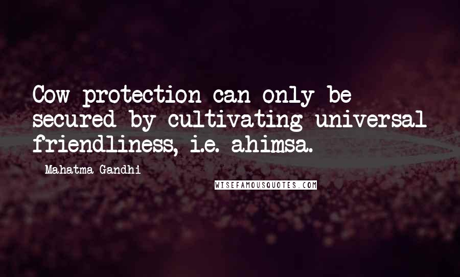 Mahatma Gandhi Quotes: Cow-protection can only be secured by cultivating universal friendliness, i.e. ahimsa.