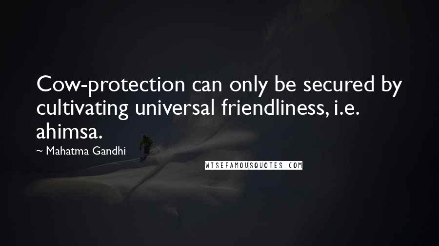 Mahatma Gandhi Quotes: Cow-protection can only be secured by cultivating universal friendliness, i.e. ahimsa.
