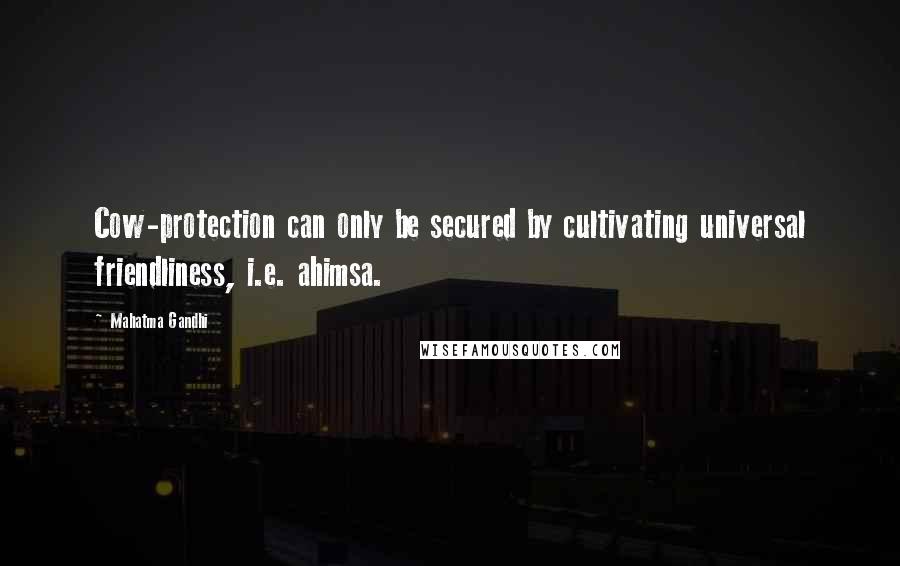 Mahatma Gandhi Quotes: Cow-protection can only be secured by cultivating universal friendliness, i.e. ahimsa.