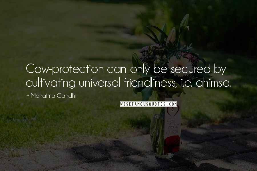 Mahatma Gandhi Quotes: Cow-protection can only be secured by cultivating universal friendliness, i.e. ahimsa.