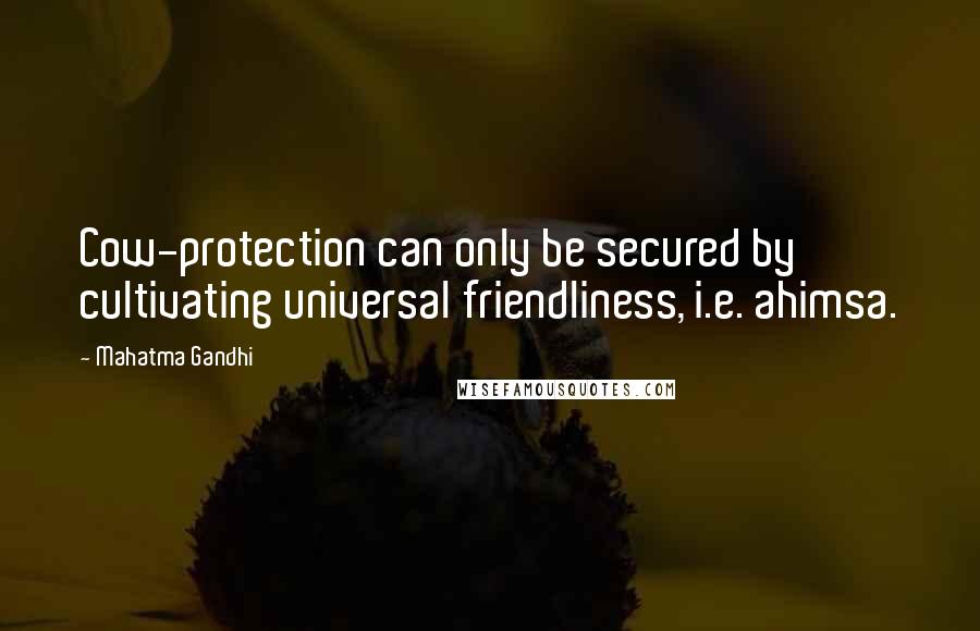 Mahatma Gandhi Quotes: Cow-protection can only be secured by cultivating universal friendliness, i.e. ahimsa.