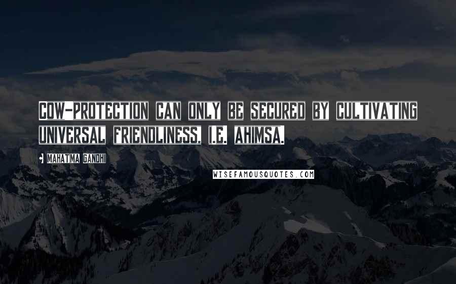 Mahatma Gandhi Quotes: Cow-protection can only be secured by cultivating universal friendliness, i.e. ahimsa.