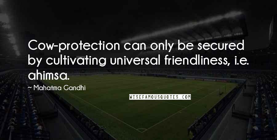 Mahatma Gandhi Quotes: Cow-protection can only be secured by cultivating universal friendliness, i.e. ahimsa.