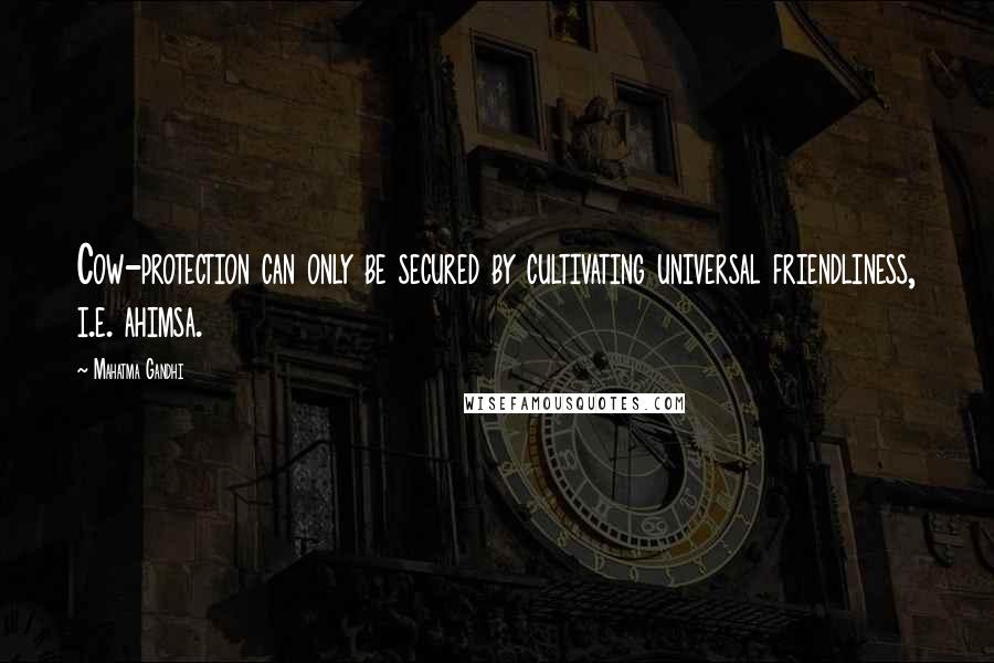 Mahatma Gandhi Quotes: Cow-protection can only be secured by cultivating universal friendliness, i.e. ahimsa.