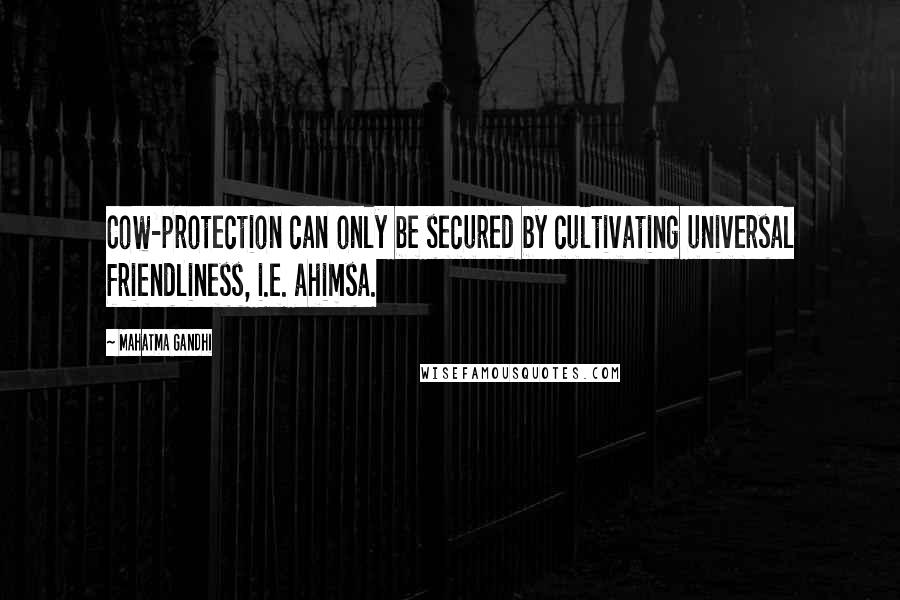 Mahatma Gandhi Quotes: Cow-protection can only be secured by cultivating universal friendliness, i.e. ahimsa.