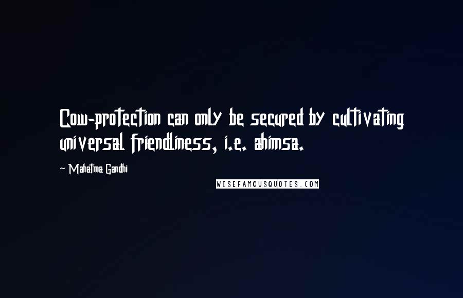 Mahatma Gandhi Quotes: Cow-protection can only be secured by cultivating universal friendliness, i.e. ahimsa.
