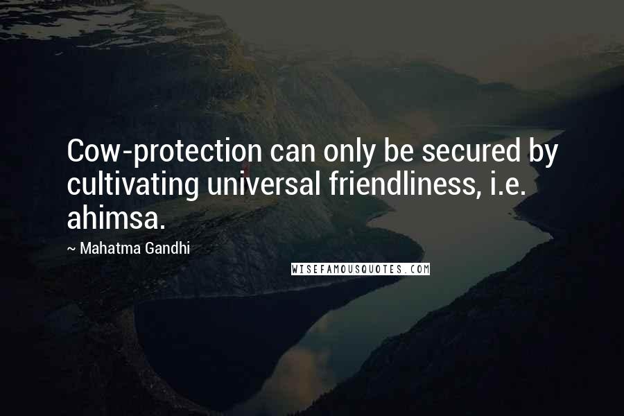 Mahatma Gandhi Quotes: Cow-protection can only be secured by cultivating universal friendliness, i.e. ahimsa.