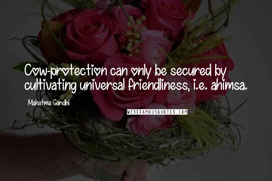 Mahatma Gandhi Quotes: Cow-protection can only be secured by cultivating universal friendliness, i.e. ahimsa.