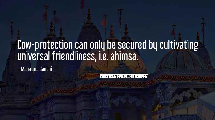 Mahatma Gandhi Quotes: Cow-protection can only be secured by cultivating universal friendliness, i.e. ahimsa.