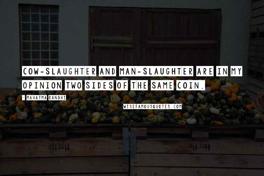 Mahatma Gandhi Quotes: Cow-slaughter and man-slaughter are in my opinion two sides of the same coin.