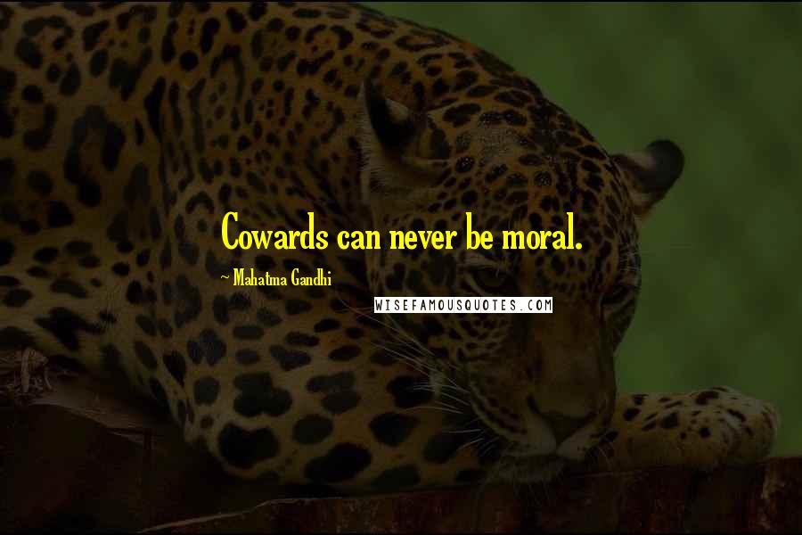 Mahatma Gandhi Quotes: Cowards can never be moral.