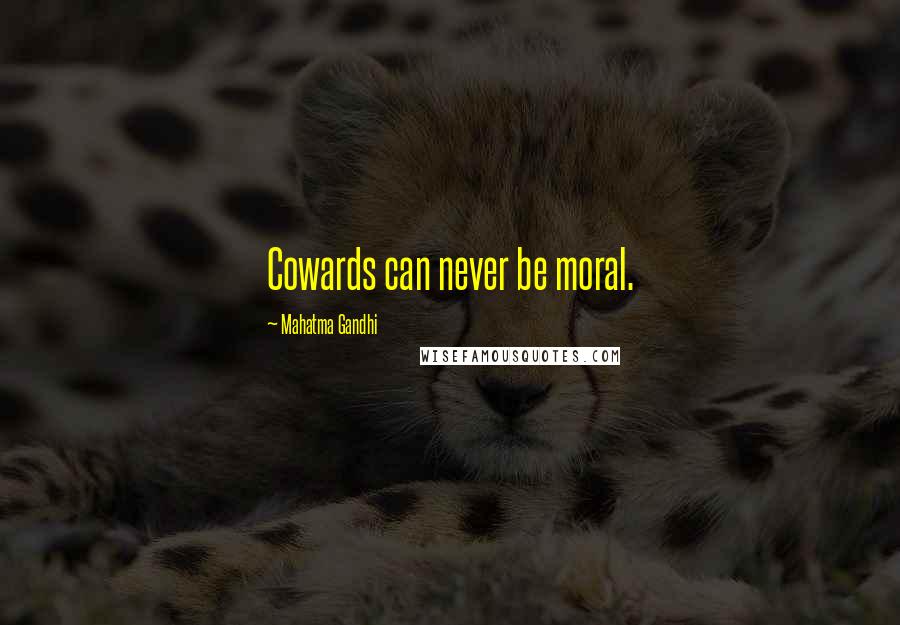 Mahatma Gandhi Quotes: Cowards can never be moral.