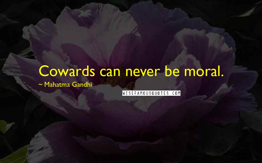 Mahatma Gandhi Quotes: Cowards can never be moral.