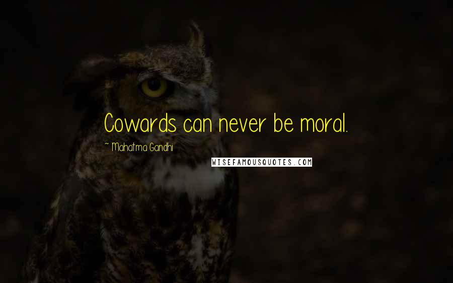 Mahatma Gandhi Quotes: Cowards can never be moral.