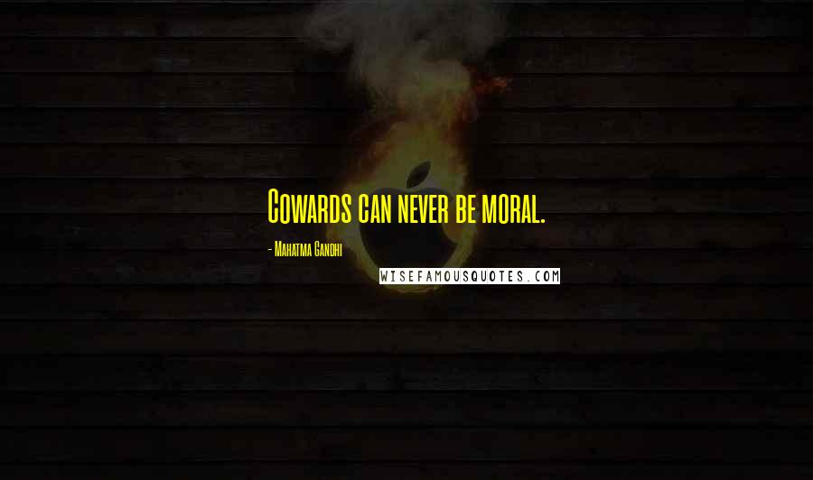 Mahatma Gandhi Quotes: Cowards can never be moral.