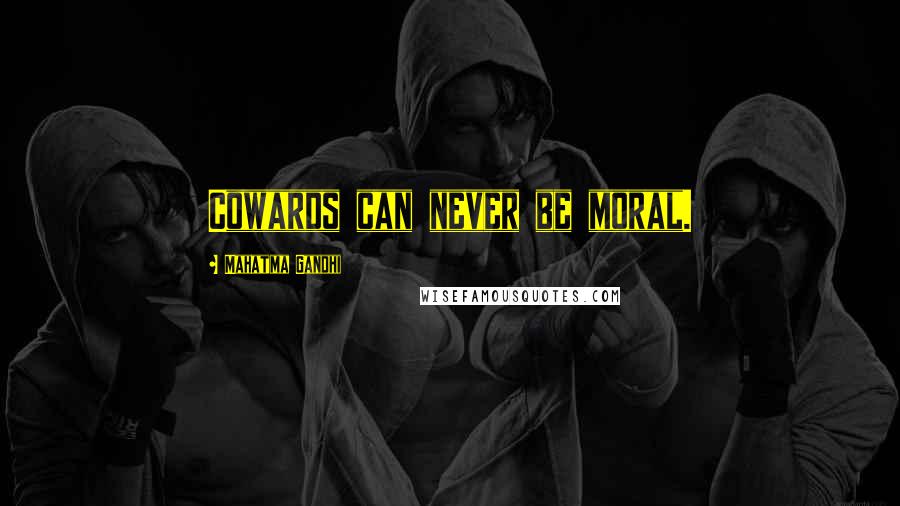 Mahatma Gandhi Quotes: Cowards can never be moral.