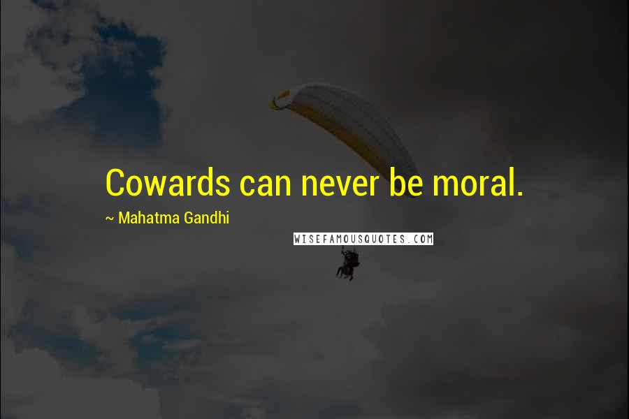 Mahatma Gandhi Quotes: Cowards can never be moral.
