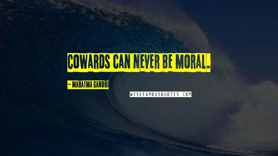 Mahatma Gandhi Quotes: Cowards can never be moral.