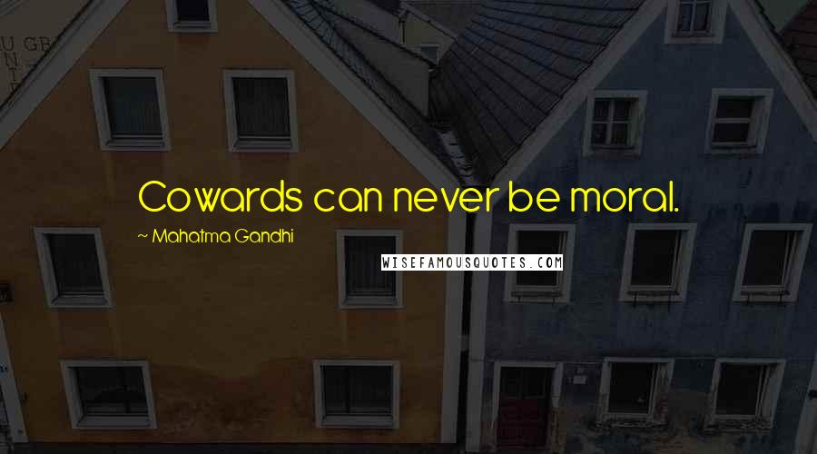 Mahatma Gandhi Quotes: Cowards can never be moral.