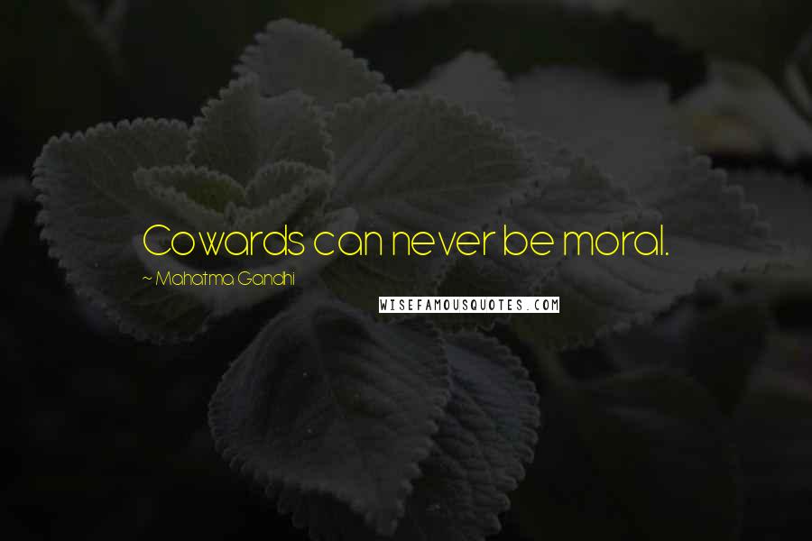 Mahatma Gandhi Quotes: Cowards can never be moral.