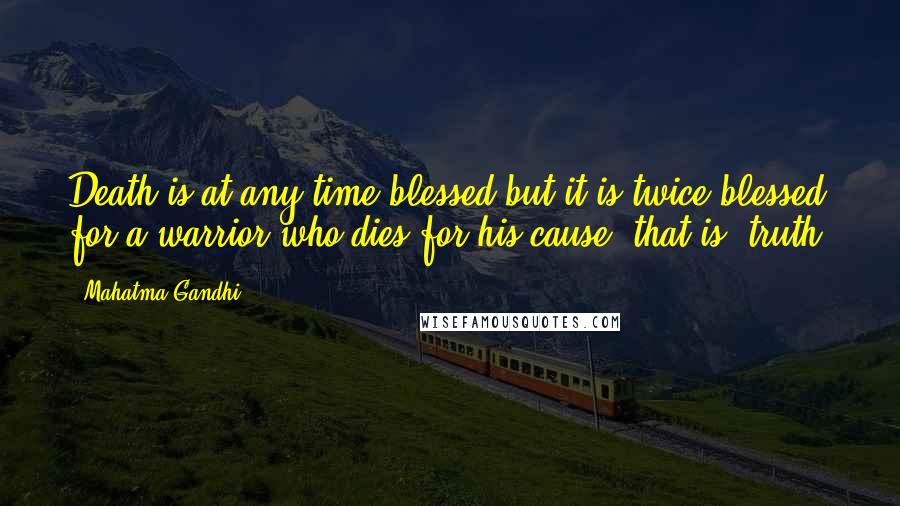 Mahatma Gandhi Quotes: Death is at any time blessed but it is twice blessed for a warrior who dies for his cause, that is, truth.