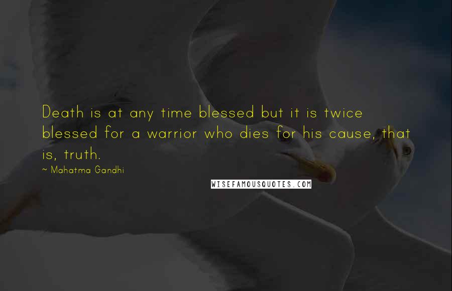 Mahatma Gandhi Quotes: Death is at any time blessed but it is twice blessed for a warrior who dies for his cause, that is, truth.