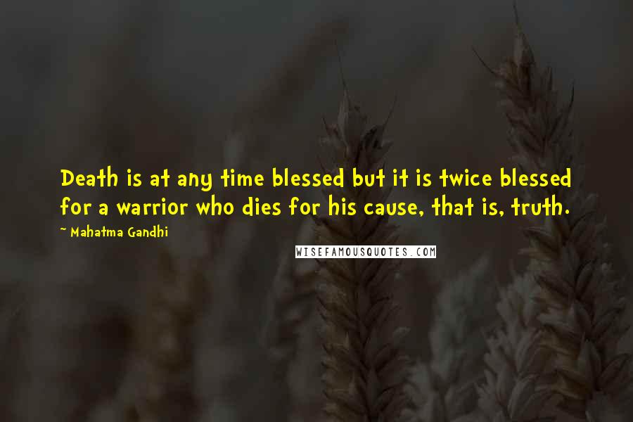 Mahatma Gandhi Quotes: Death is at any time blessed but it is twice blessed for a warrior who dies for his cause, that is, truth.