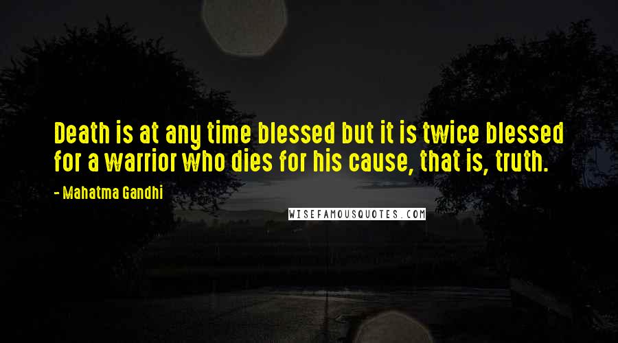 Mahatma Gandhi Quotes: Death is at any time blessed but it is twice blessed for a warrior who dies for his cause, that is, truth.