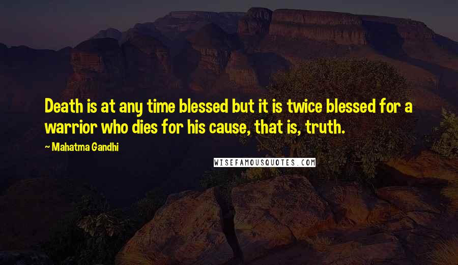 Mahatma Gandhi Quotes: Death is at any time blessed but it is twice blessed for a warrior who dies for his cause, that is, truth.