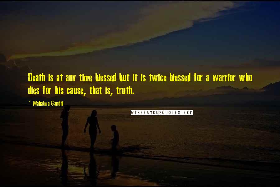 Mahatma Gandhi Quotes: Death is at any time blessed but it is twice blessed for a warrior who dies for his cause, that is, truth.