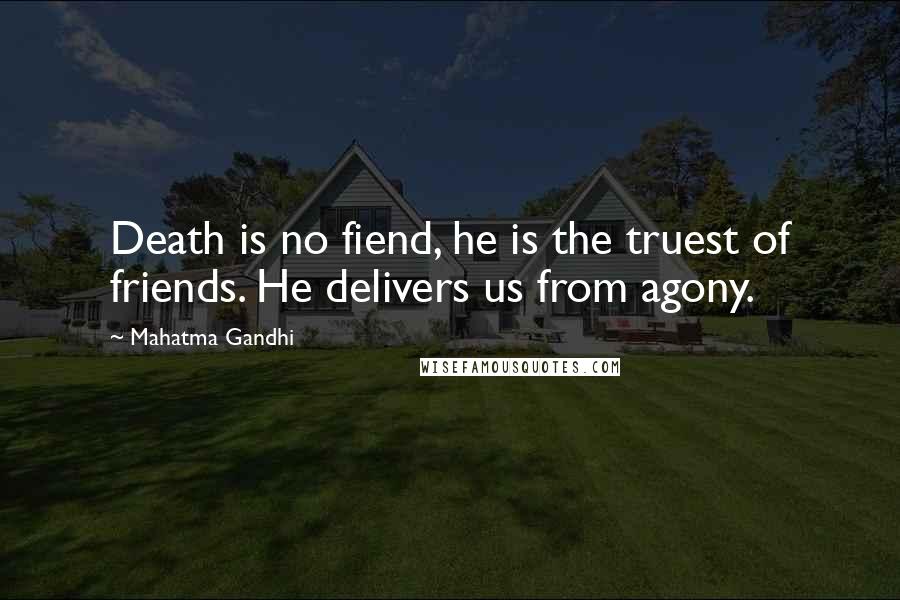 Mahatma Gandhi Quotes: Death is no fiend, he is the truest of friends. He delivers us from agony.