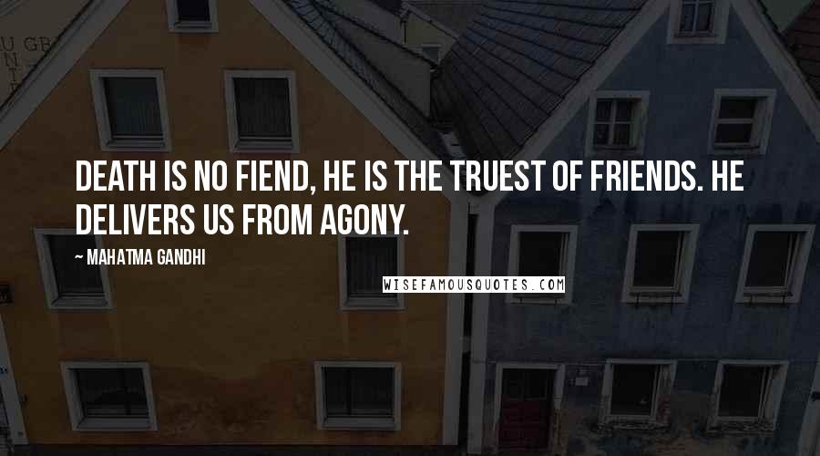 Mahatma Gandhi Quotes: Death is no fiend, he is the truest of friends. He delivers us from agony.