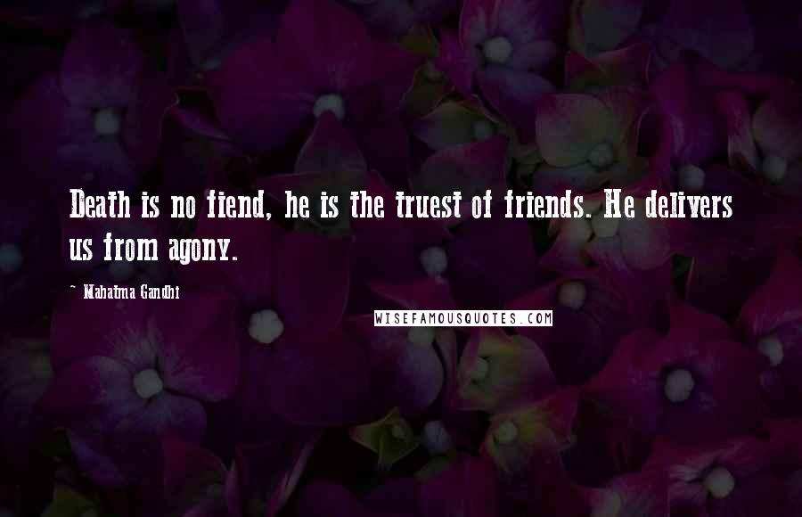 Mahatma Gandhi Quotes: Death is no fiend, he is the truest of friends. He delivers us from agony.