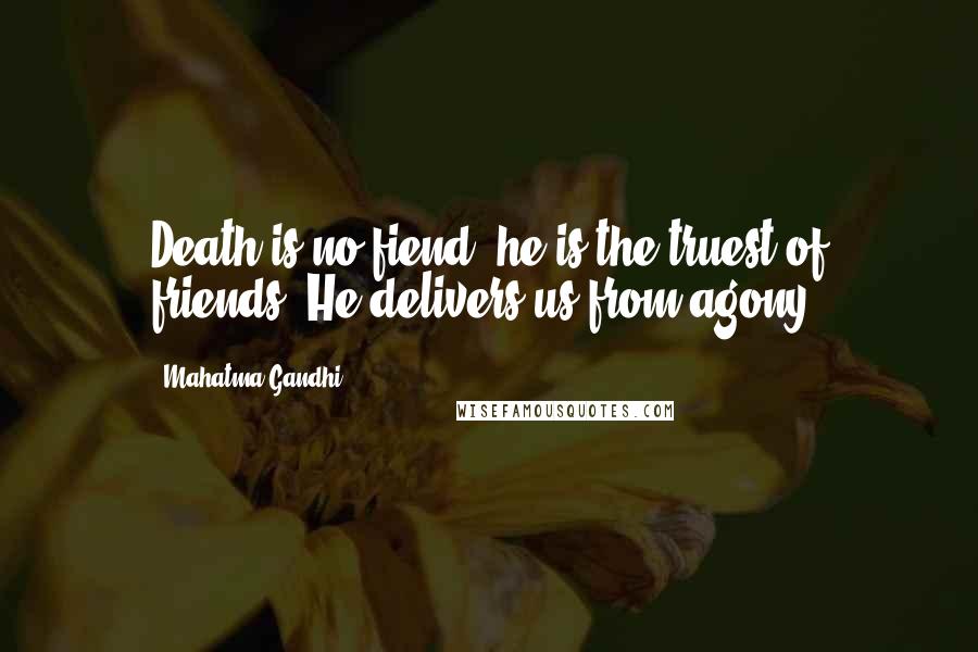 Mahatma Gandhi Quotes: Death is no fiend, he is the truest of friends. He delivers us from agony.