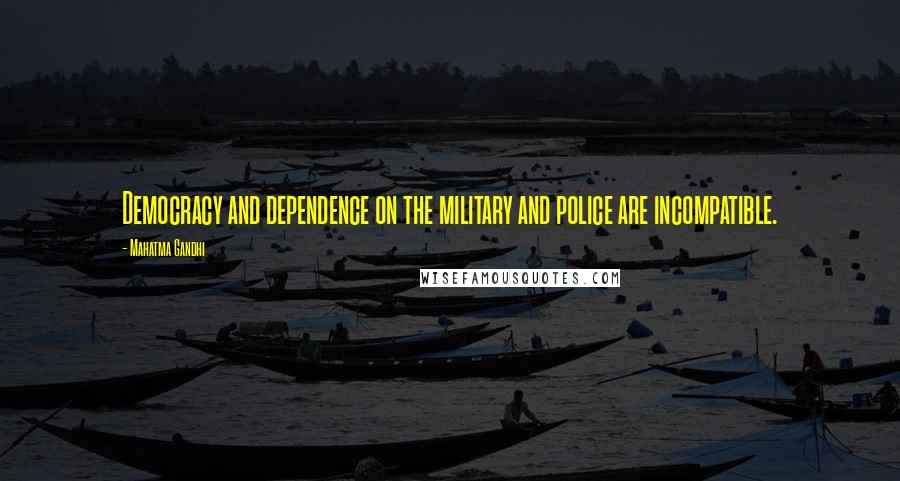 Mahatma Gandhi Quotes: Democracy and dependence on the military and police are incompatible.