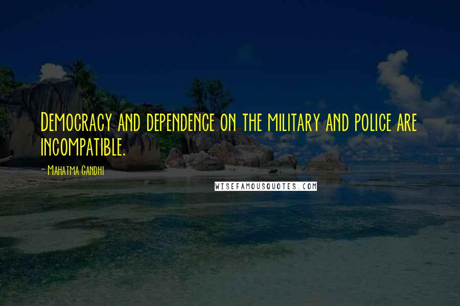 Mahatma Gandhi Quotes: Democracy and dependence on the military and police are incompatible.