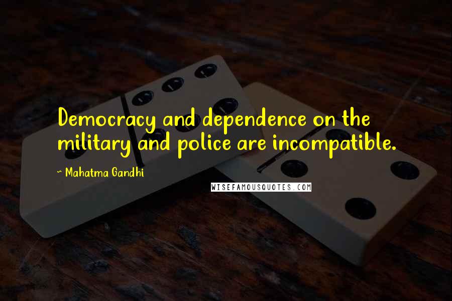 Mahatma Gandhi Quotes: Democracy and dependence on the military and police are incompatible.