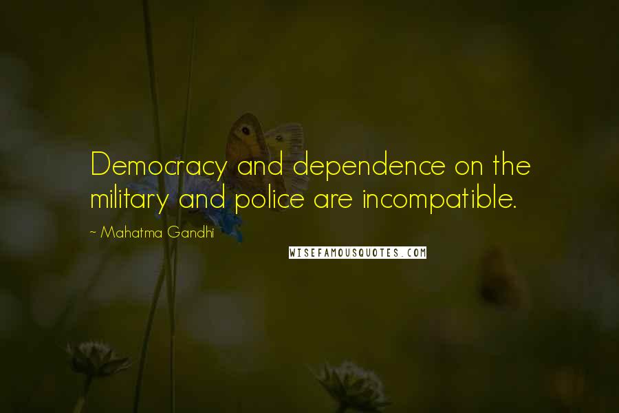 Mahatma Gandhi Quotes: Democracy and dependence on the military and police are incompatible.