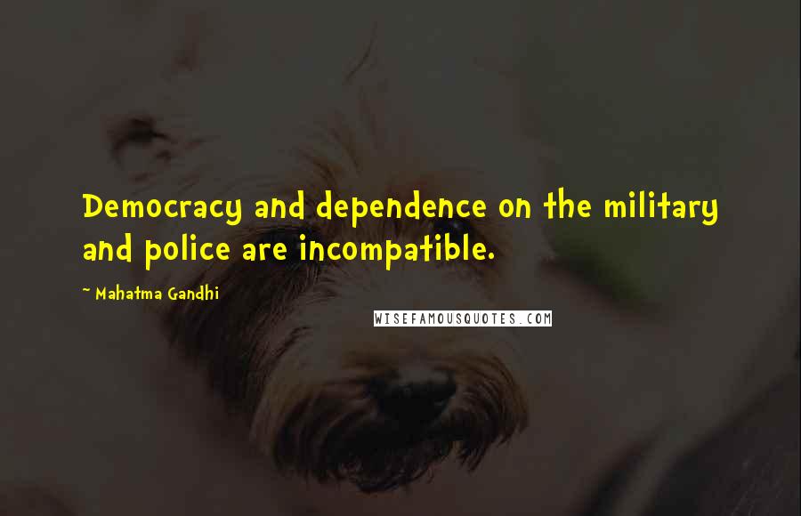 Mahatma Gandhi Quotes: Democracy and dependence on the military and police are incompatible.