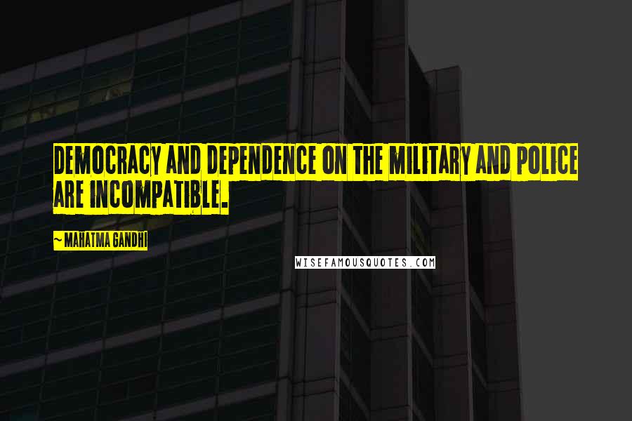 Mahatma Gandhi Quotes: Democracy and dependence on the military and police are incompatible.