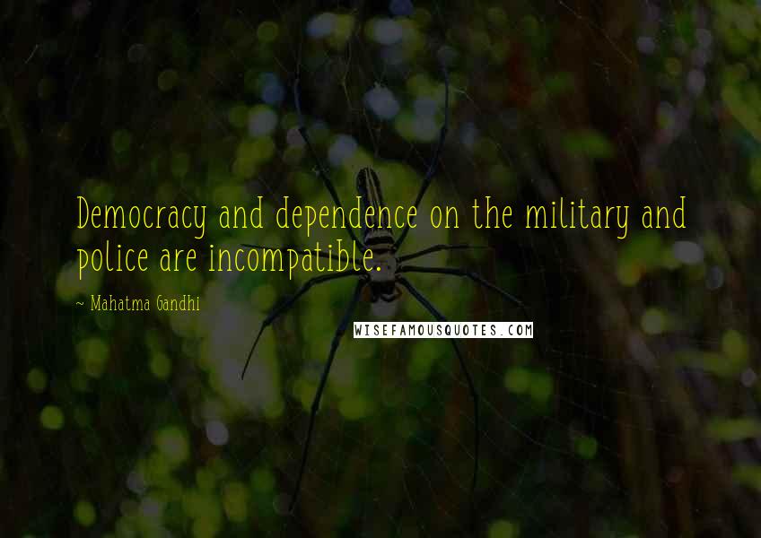 Mahatma Gandhi Quotes: Democracy and dependence on the military and police are incompatible.