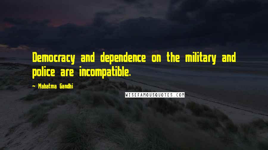 Mahatma Gandhi Quotes: Democracy and dependence on the military and police are incompatible.