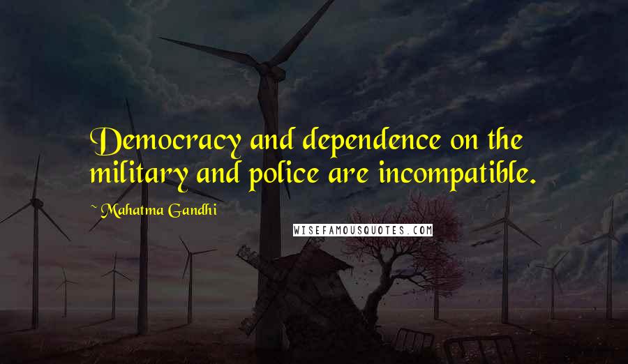 Mahatma Gandhi Quotes: Democracy and dependence on the military and police are incompatible.