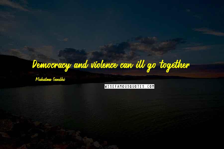 Mahatma Gandhi Quotes: Democracy and violence can ill go together.