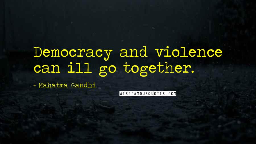 Mahatma Gandhi Quotes: Democracy and violence can ill go together.