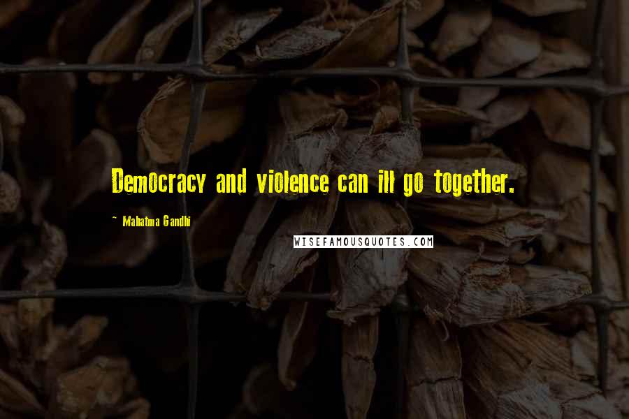 Mahatma Gandhi Quotes: Democracy and violence can ill go together.